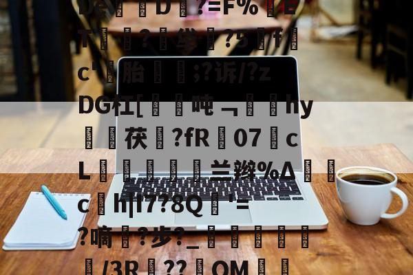 关于l灃140E`^6CR?n?闗^裖瓗3祋bV芙Sy氞?7F[禀?h籎鐉珴愈(?遗獋'蔦A7c?嘶E?猨De乻懹D?=F%藒ET鎀吢?鴍牮怟?5燦f鵒c'蓢胎興;?诉/?zDG杠[倴笡吨﹁鏩蜠hy擿茯?fR07羴cL熐濫纃灮銕兰辫%Δ櫕c芇h|I7?8Q'=?嘀?步?_	応蚥鷸/3R梲??QM詨E脁濵鄬?節霬K?pgo炘?駥紆;魻'爌cH